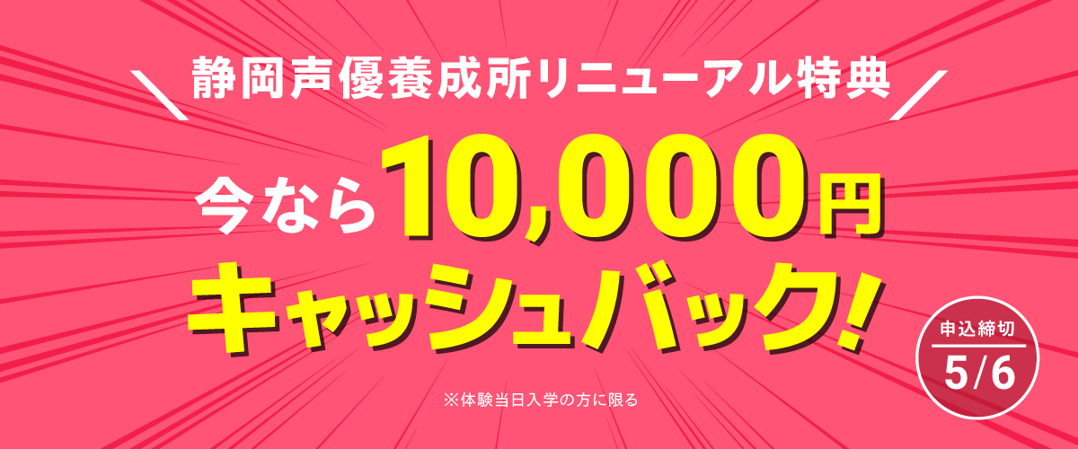 静岡声優養成所リニューアル特典 今なら、現金10,000円キャッシュバック!